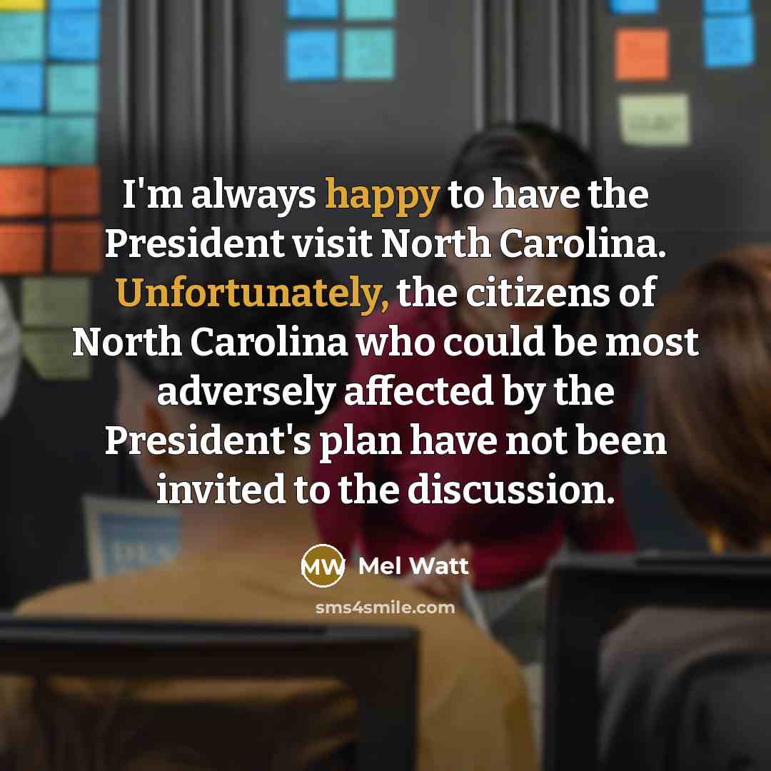 “I'm always happy to have the President visit North Carolina. Unfortunately, the citizens of North Carolina who could be most adversely affected by the President's plan have not been invited to the discussion.” quote by Mel Watt