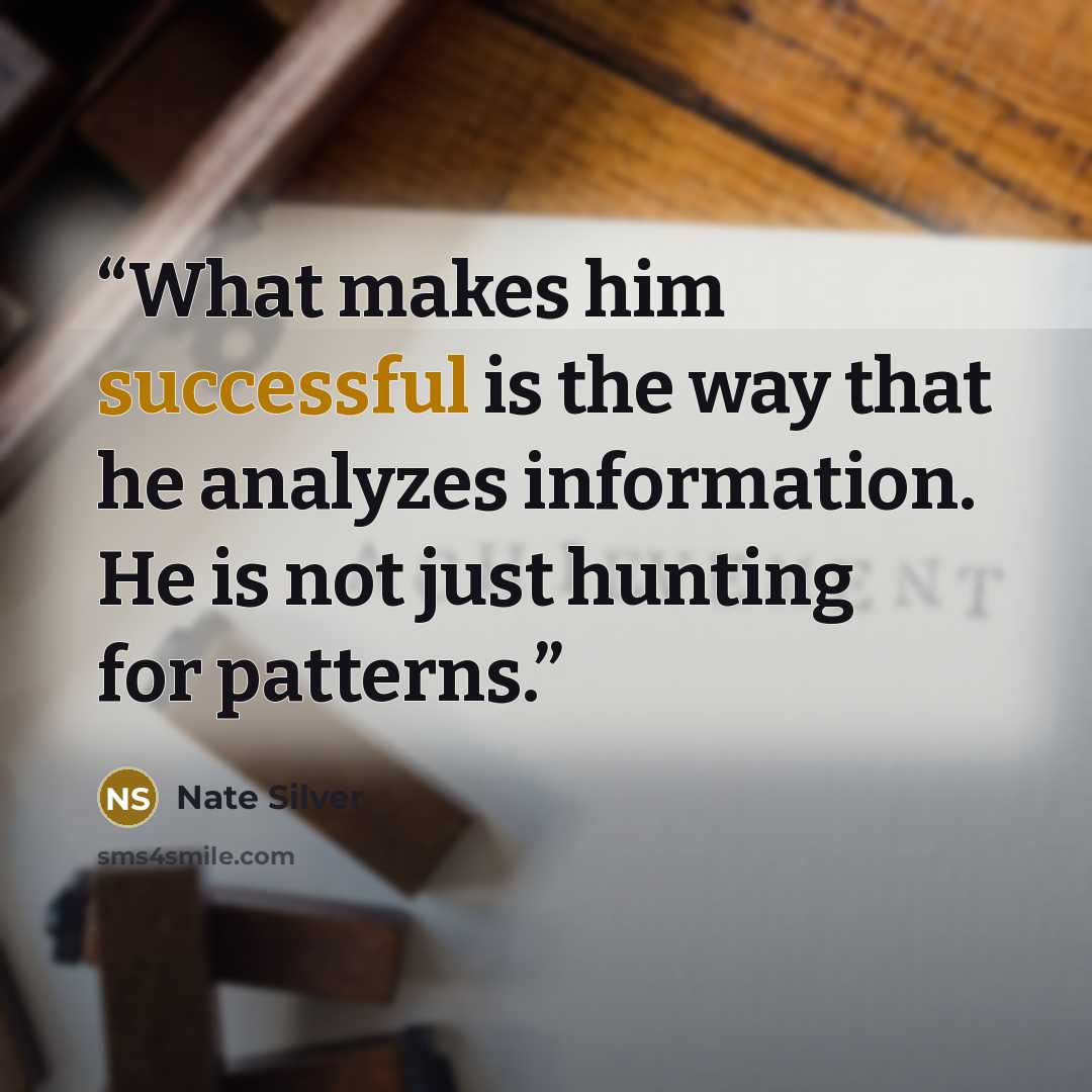 “What makes him successful is the way that he analyzes information. He is not just hunting for patterns.” quote by Nate Silver