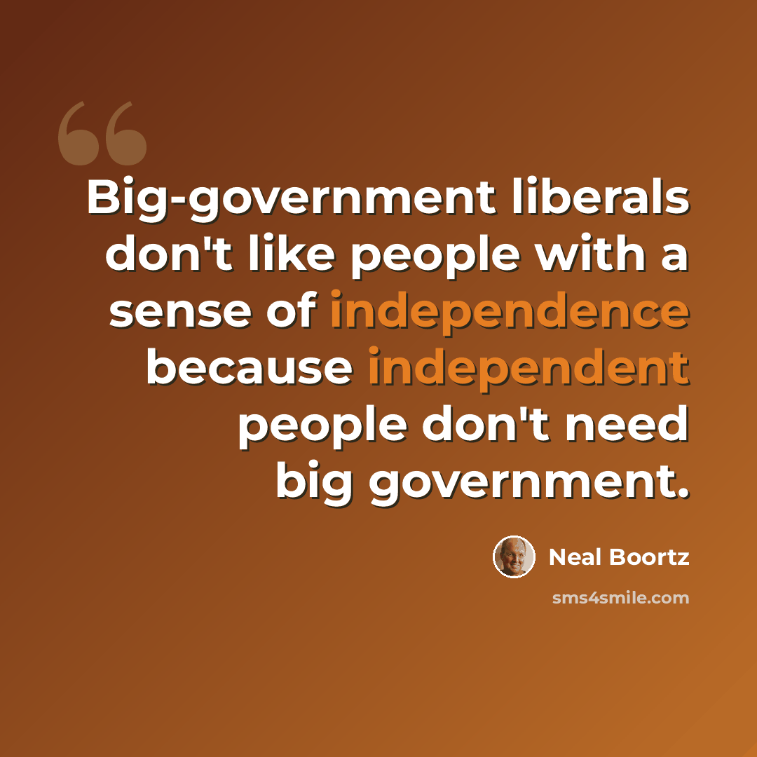 “Big-government liberals don't like people with a sense of independence because independent people don't need big government.” quote by Neal Boortz
