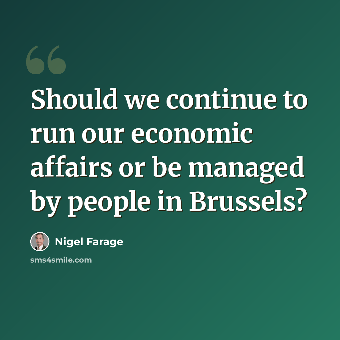 “Should we continue to run our economic affairs or be managed by people in Brussels?” quote by Nigel Farage