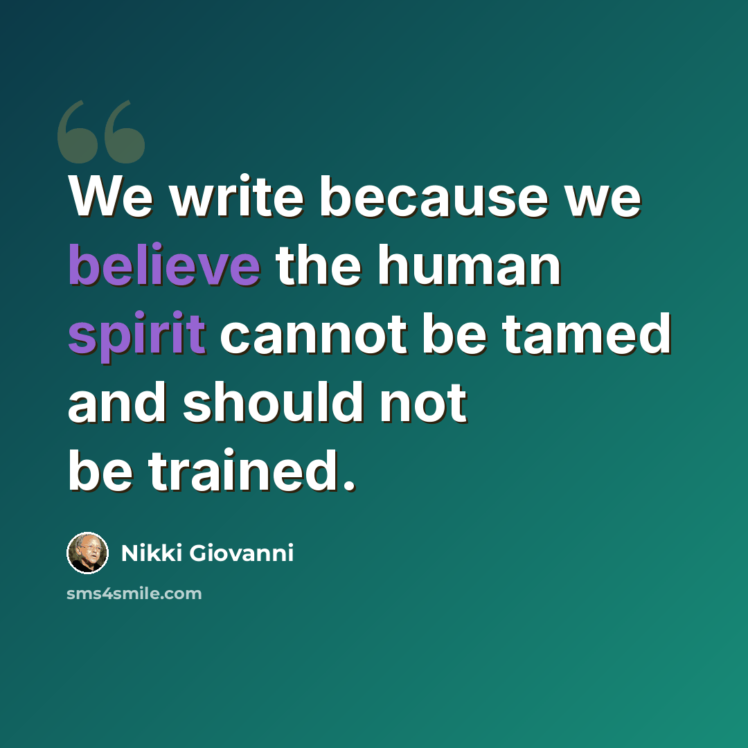 “We write because we believe the human spirit cannot be tamed and should not be trained.” quote by Nikki Giovanni