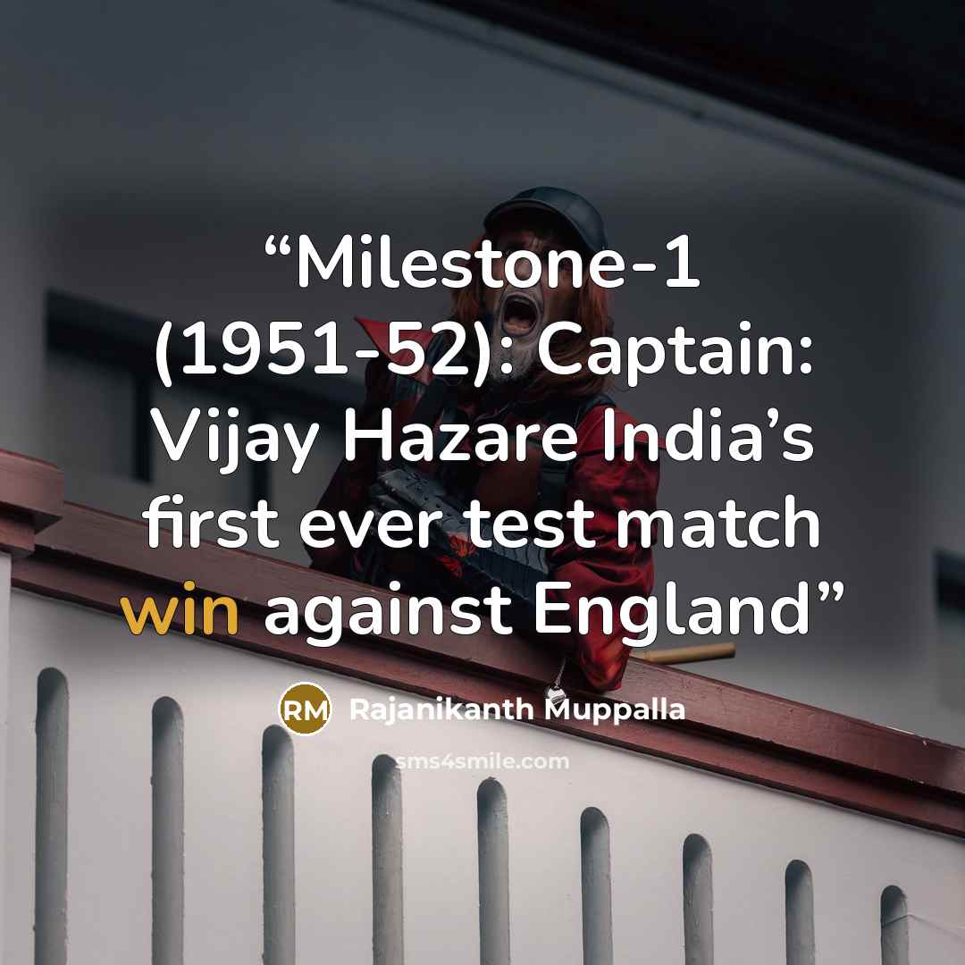 “Milestone-1 (1951-52): Captain: Vijay Hazare India’s first ever test match win against England” quote by Rajanikanth Muppalla