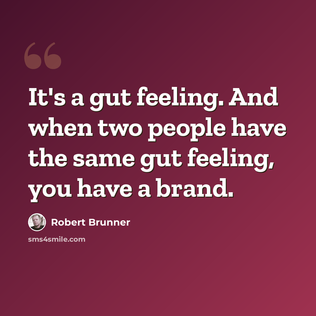 “It's a gut feeling. And when two people have the same gut feeling, you have a brand.” quote by Robert Brunner