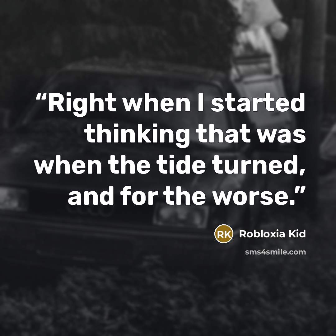 “Right when I started thinking that was when the tide turned, and for the worse.” quote by Robloxia Kid