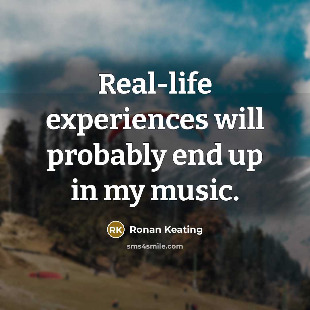 “Real-life experiences will probably end up in my music.” quote by Ronan Keating