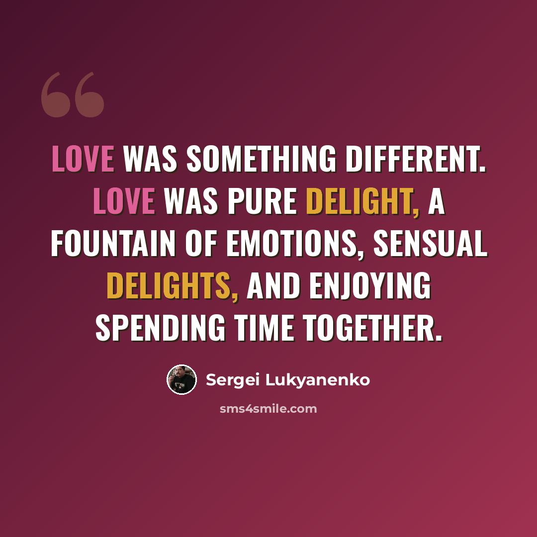 “Love was something different. Love was pure delight, a fountain of emotions, sensual delights, and enjoying spending time together.” quote by Sergei Lukyanenko