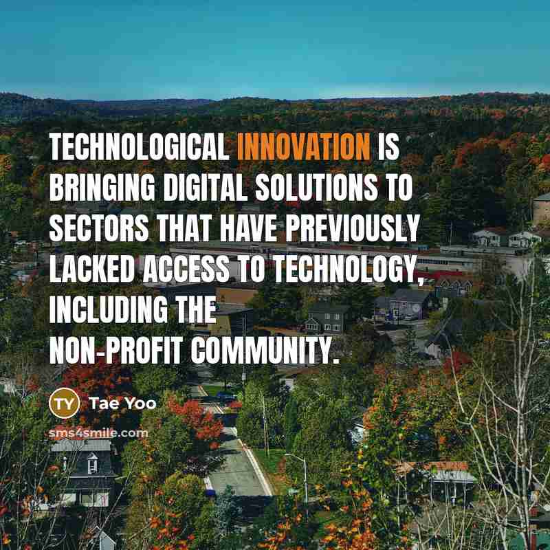“Technological innovation is bringing digital solutions to sectors that have previously lacked access to technology, including the non-profit community.” quote by Tae Yoo