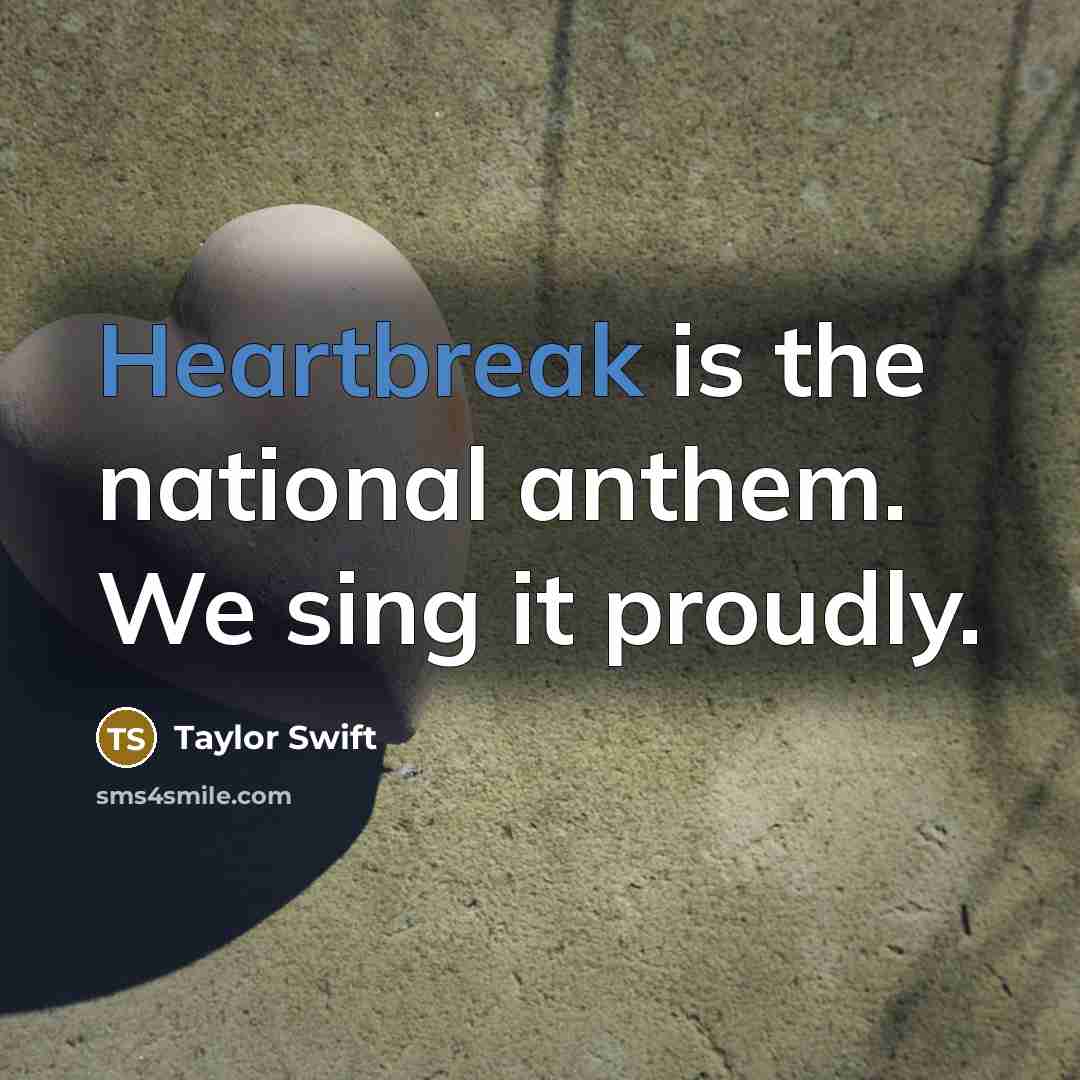“Heartbreak is the national anthem. We sing it proudly.” quote by Taylor Swift