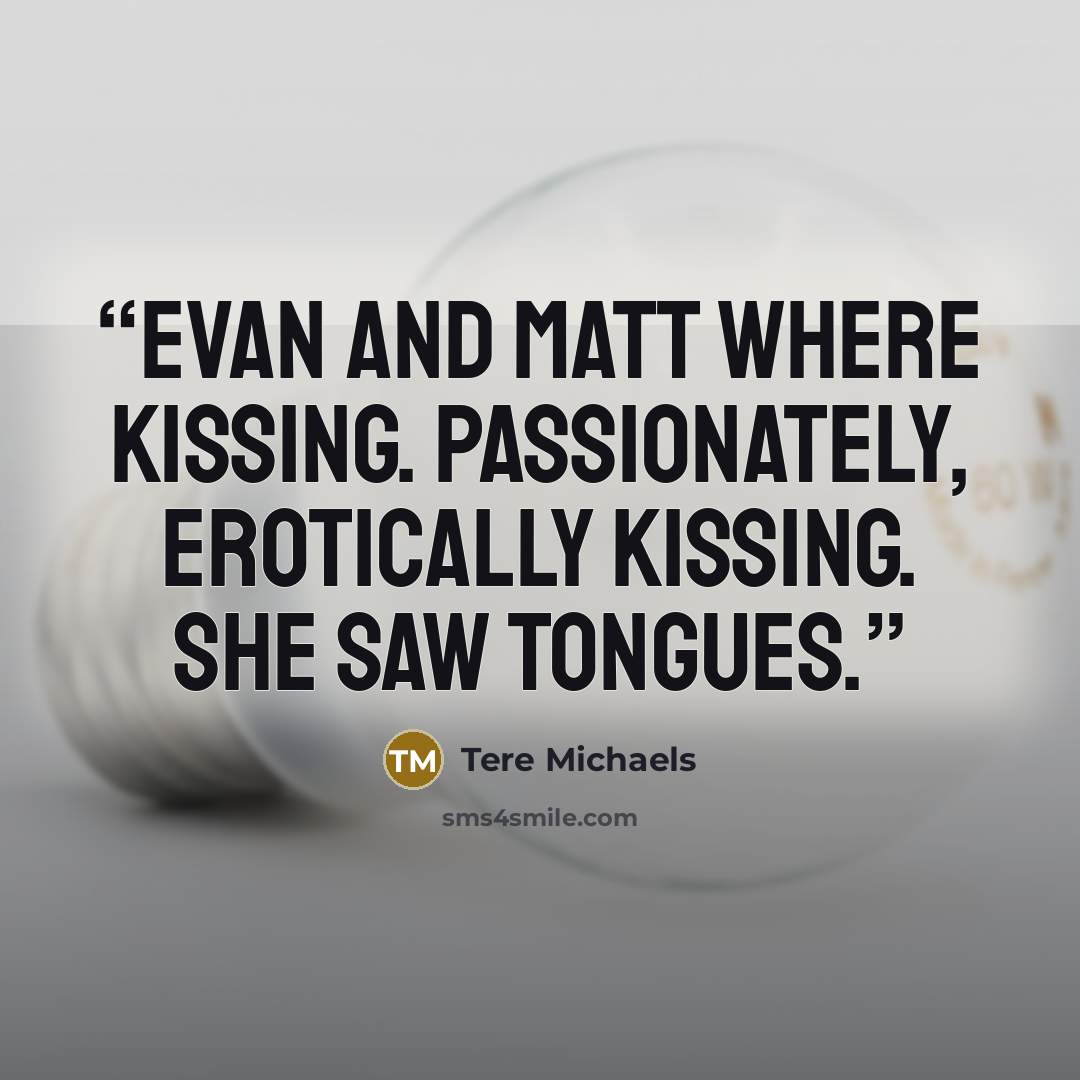“Evan and Matt where kissing. Passionately, erotically kissing. She saw tongues.” quote by Tere Michaels