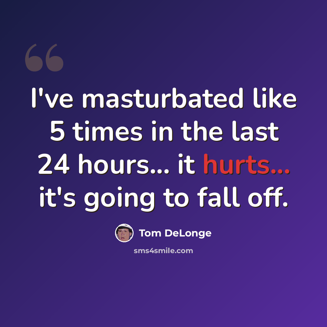 “I've masturbated like 5 times in the last 24 hours... it hurts... it's going to fall off.” quote by Tom DeLonge