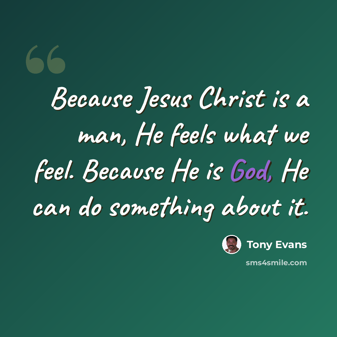 “Because Jesus Christ is a man, He feels what we feel. Because He is God, He can do something about it.” quote by Tony Evans