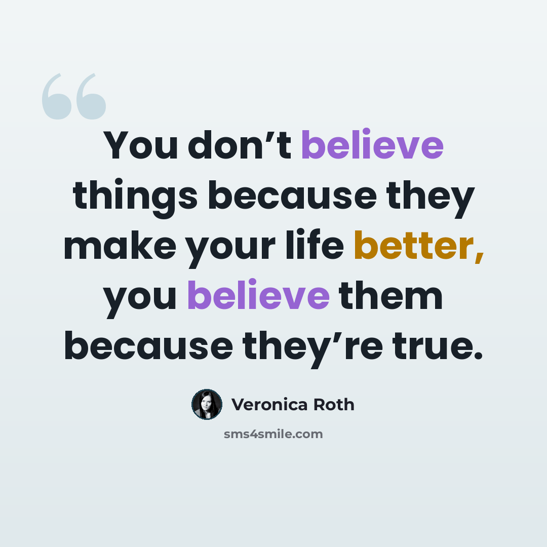 “You don’t believe things because they make your life better, you believe them because they’re true.” quote by Veronica Roth