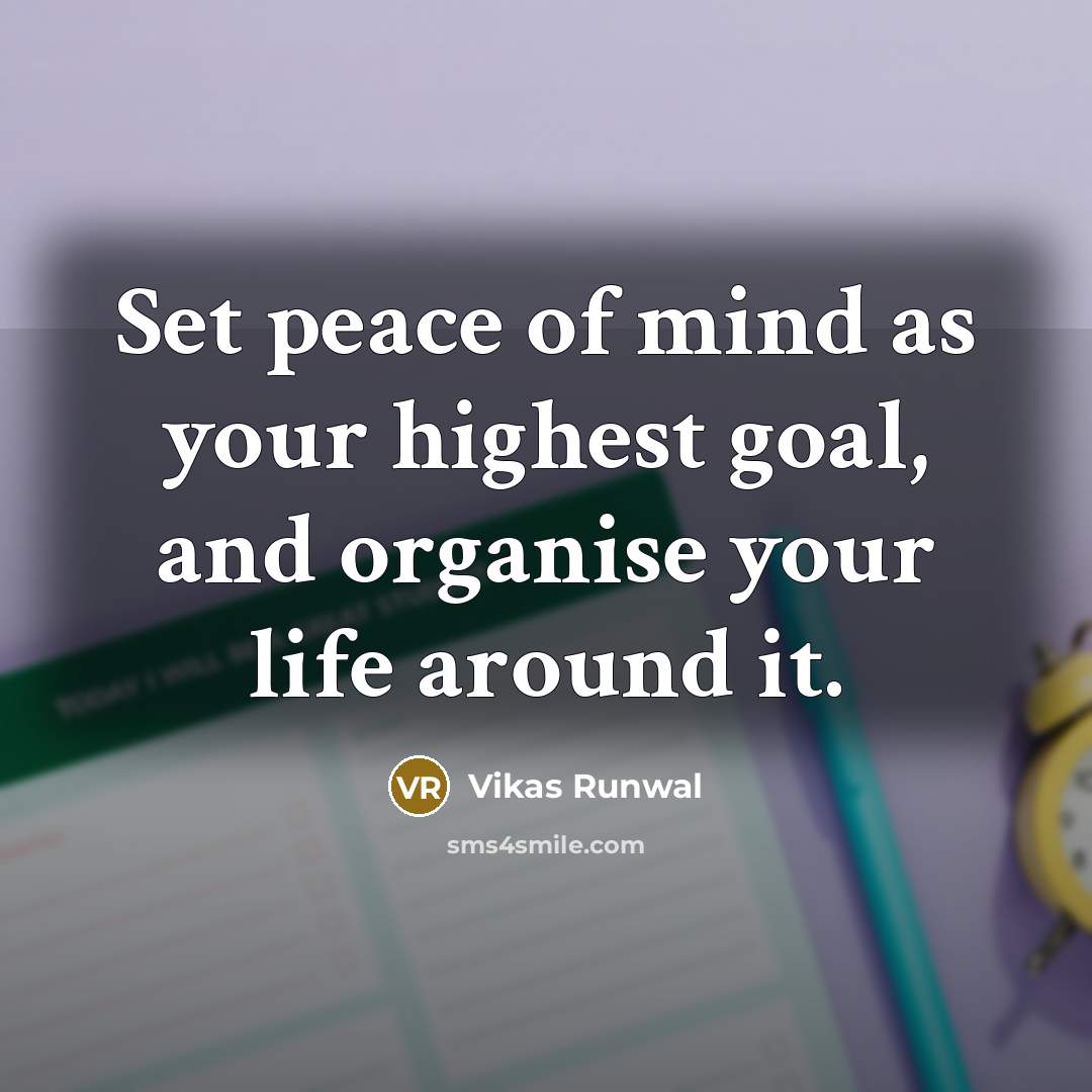 “Set peace of mind as your highest goal, and organise your life around it.” quote by Vikas Runwal