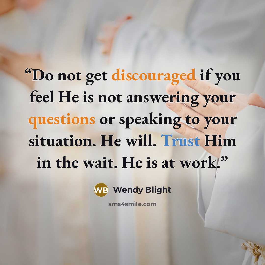 “Do not get discouraged if you feel He is not answering your questions or speaking to your situation. He will. Trust Him in the wait. He is at work.” quote by Wendy Blight
