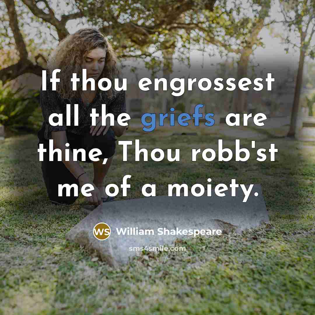 “If thou engrossest all the griefs are thine, Thou robb'st me of a moiety.” quote by William Shakespeare