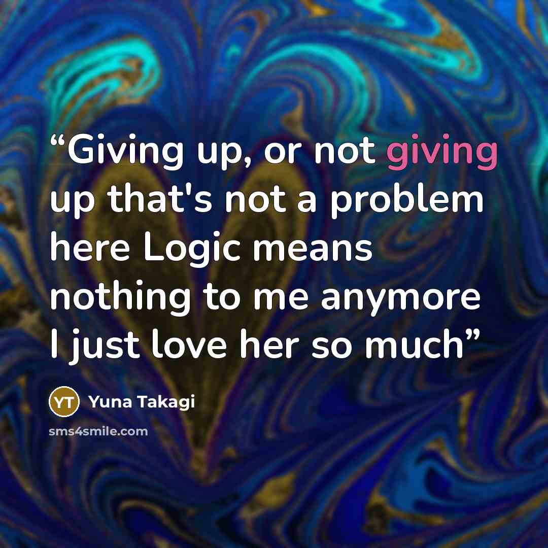 “Giving up, or not giving up that's not a problem here Logic means nothing to me anymore I just love her so much” quote by Yuna Takagi