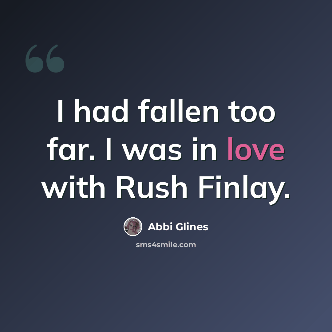 “I had fallen too far. I was in love with Rush Finlay.” quote by Abbi Glines