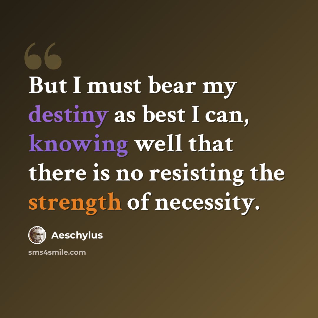 “But I must bear my destiny as best I can, knowing well that there is no resisting the strength of necessity.” quote by Aeschylus