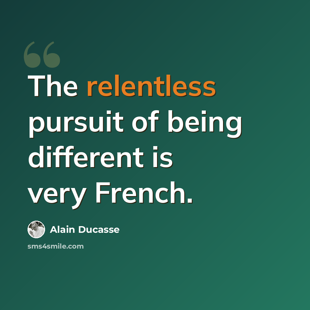 “The relentless pursuit of being different is very French.” quote by Alain Ducasse
