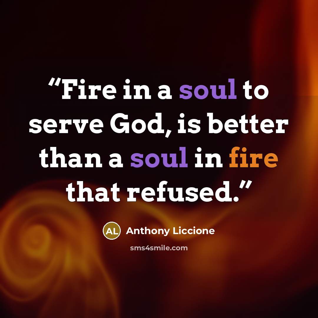 “Fire in a soul to serve God, is better than a soul in fire that refused.” quote by Anthony Liccione