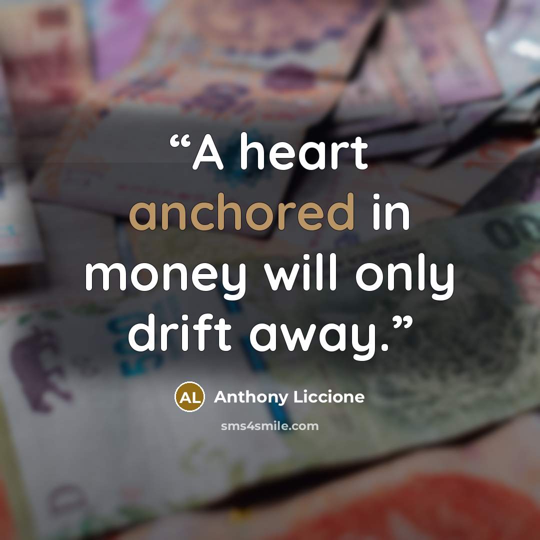 “A heart anchored in money will only drift away.” quote by Anthony Liccione