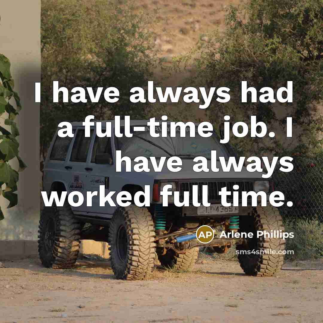 “I have always had a full-time job. I have always worked full time.” quote by Arlene Phillips