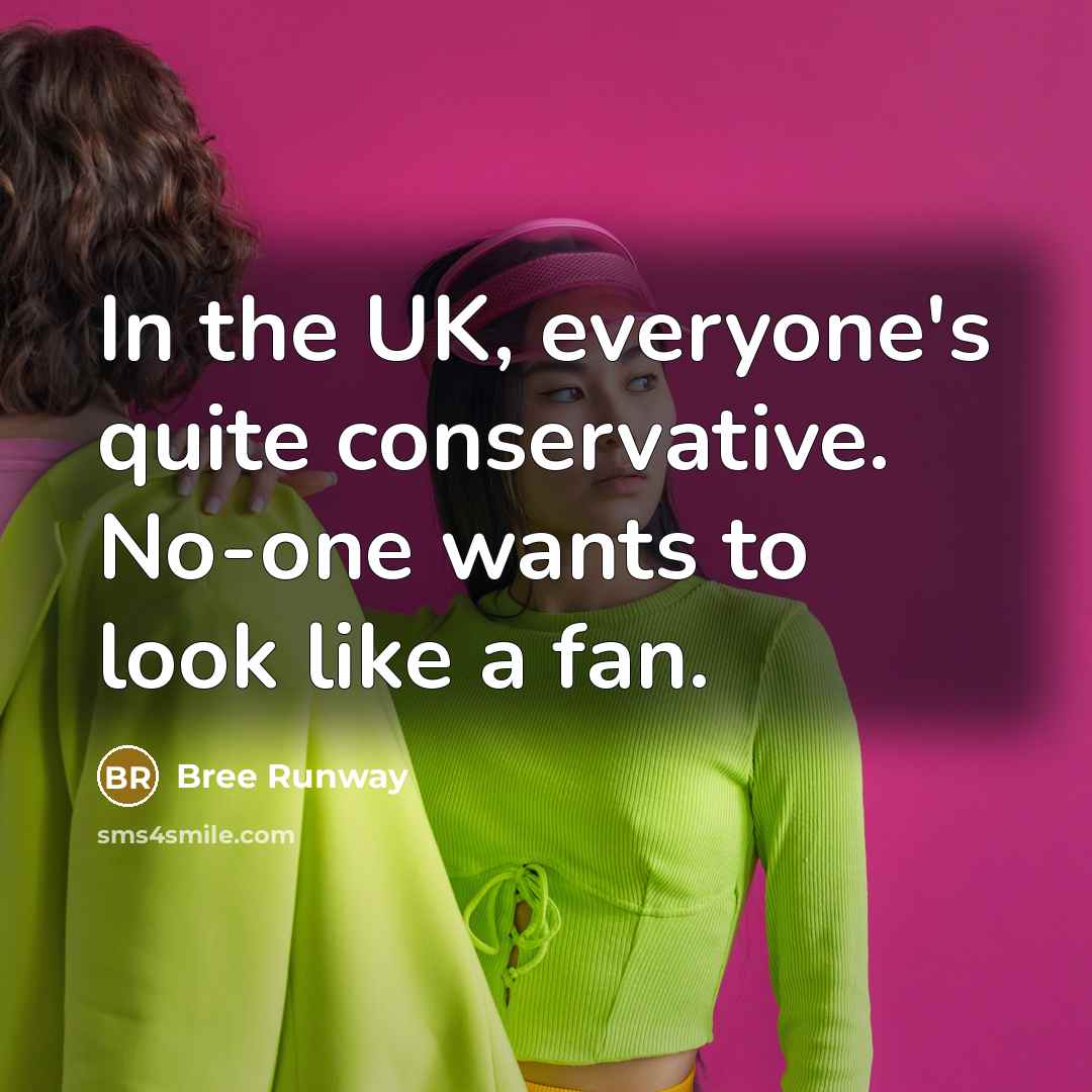 “In the UK, everyone's quite conservative. No-one wants to look like a fan.” quote by Bree Runway