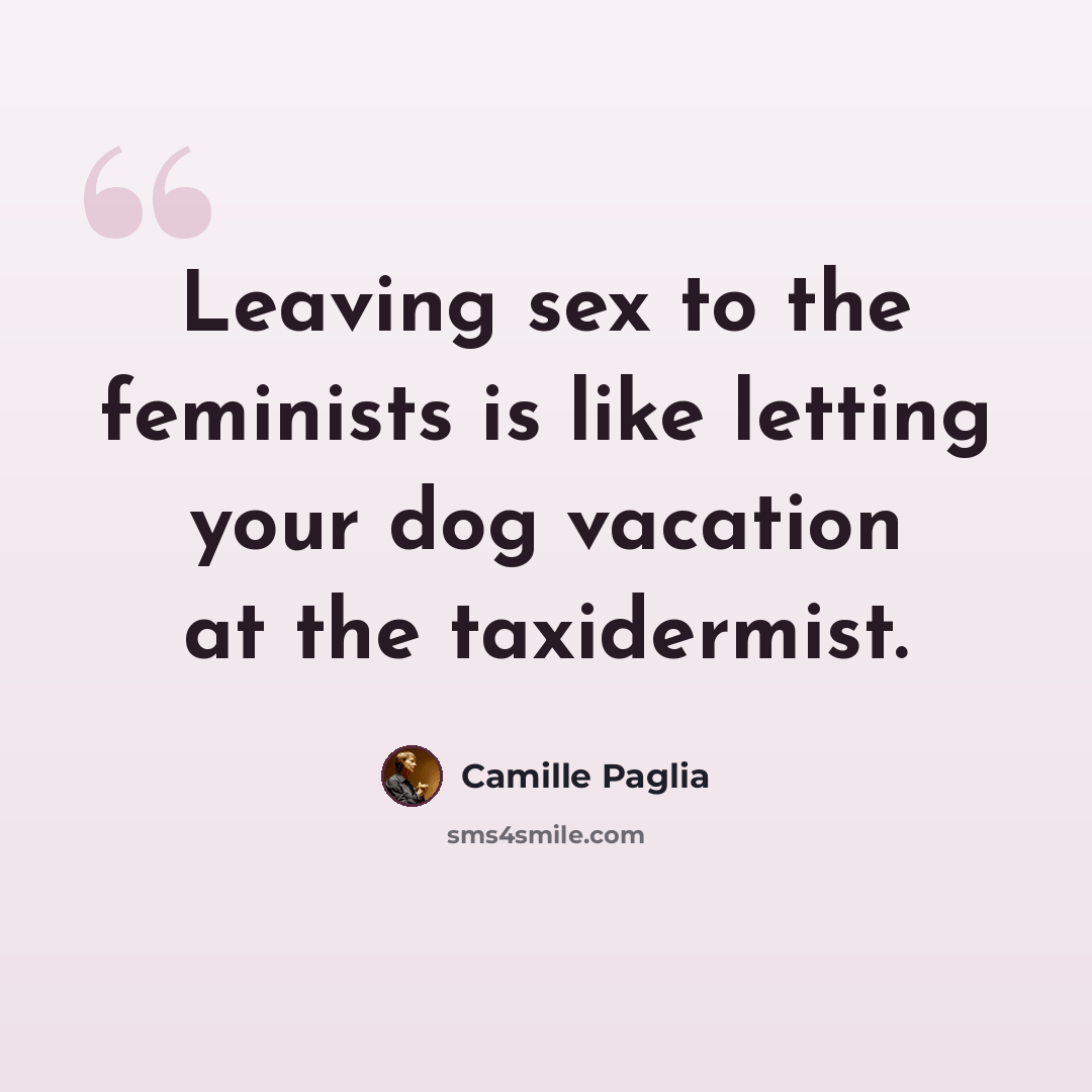 “Leaving sex to the feminists is like letting your dog vacation at the taxidermist.” quote by Camille Paglia