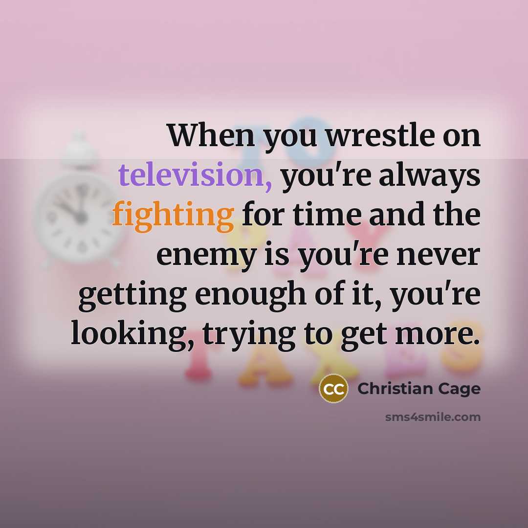 “When you wrestle on television, you're always fighting for time and the enemy is you're never getting enough of it, you're looking, trying to get more.” quote by Christian Cage