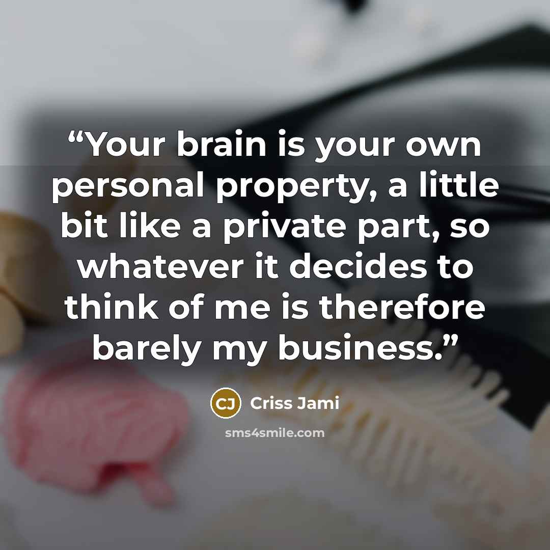 “Your brain is your own personal property, a little bit like a private part, so whatever it decides to think of me is therefore barely my business.” quote by Criss Jami