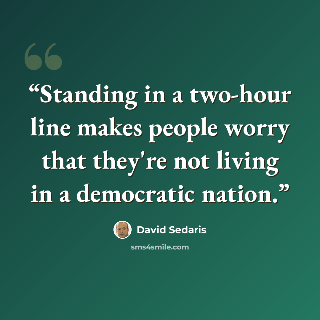 “Standing in a two-hour line makes people worry that they're not living in a democratic nation.” quote by David Sedaris