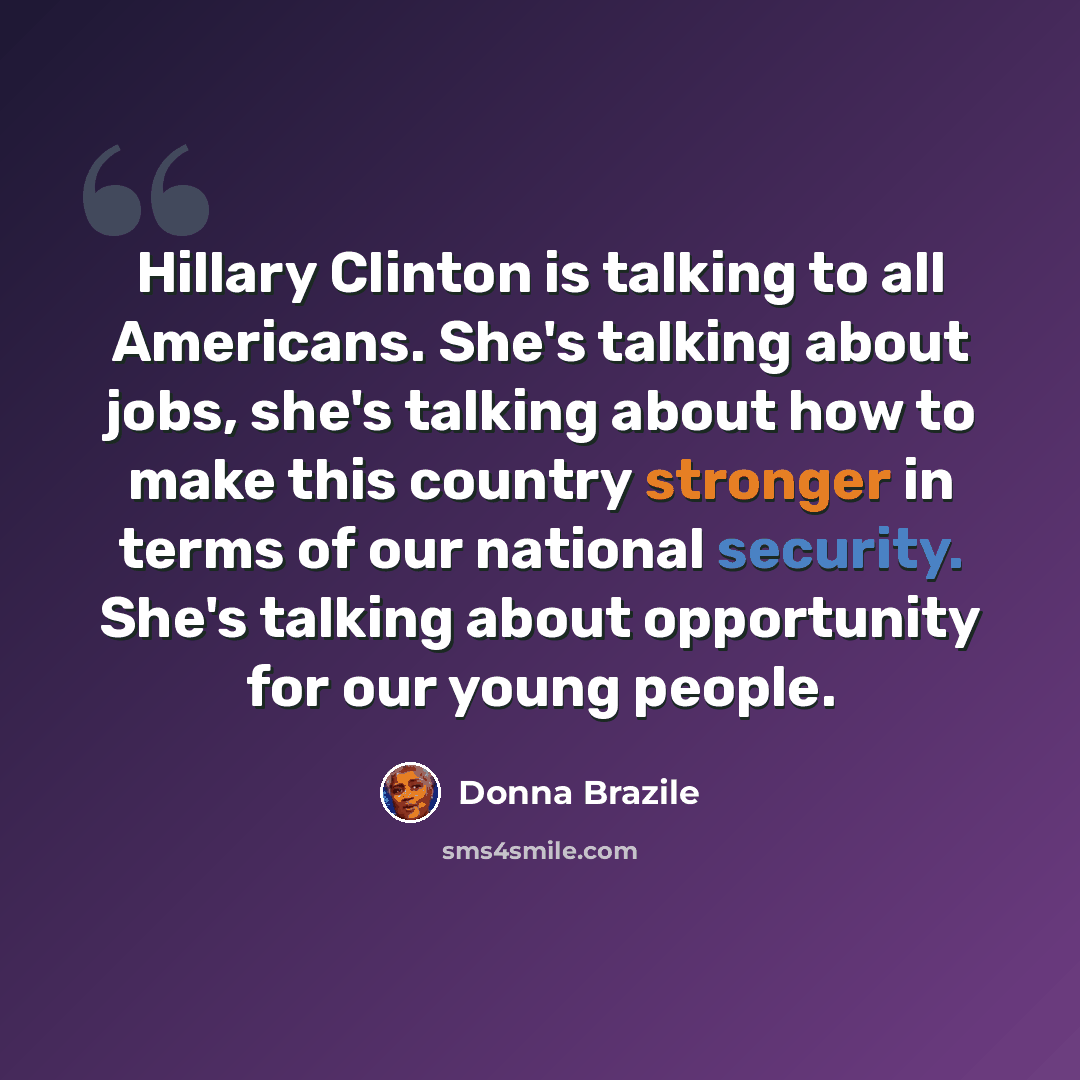 “Hillary Clinton is talking to all Americans. She's talking about jobs, she's talking about how to make this country stronger in terms of our national security. She's talking about opportunity for our young people.” quote by Donna Brazile