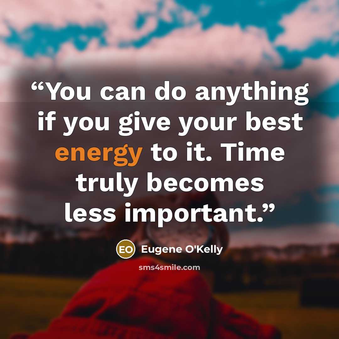 “You can do anything if you give your best energy to it. Time truly becomes less important.” quote by Eugene O'Kelly
