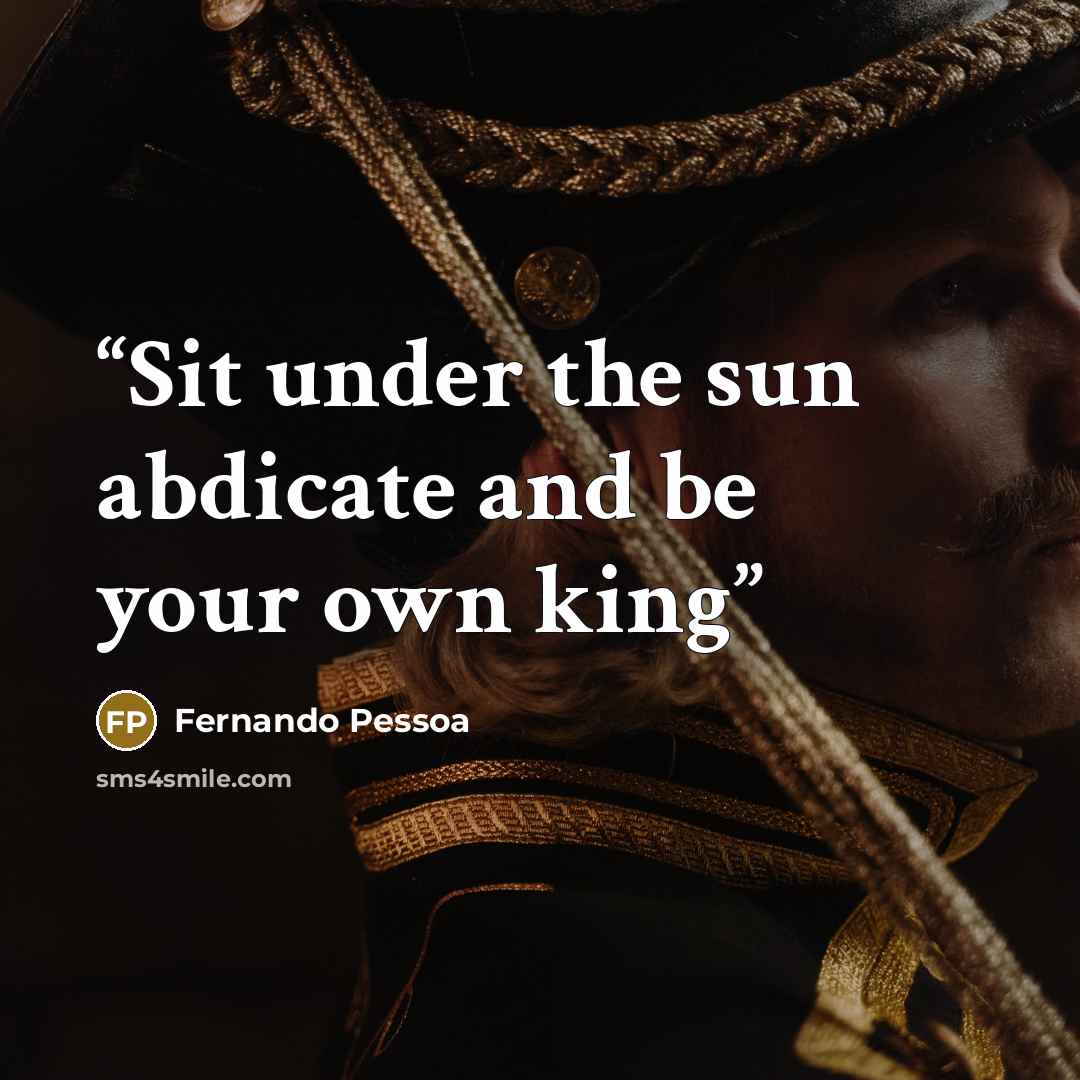 “Sit under the sun abdicate and be your own king” quote by Fernando Pessoa