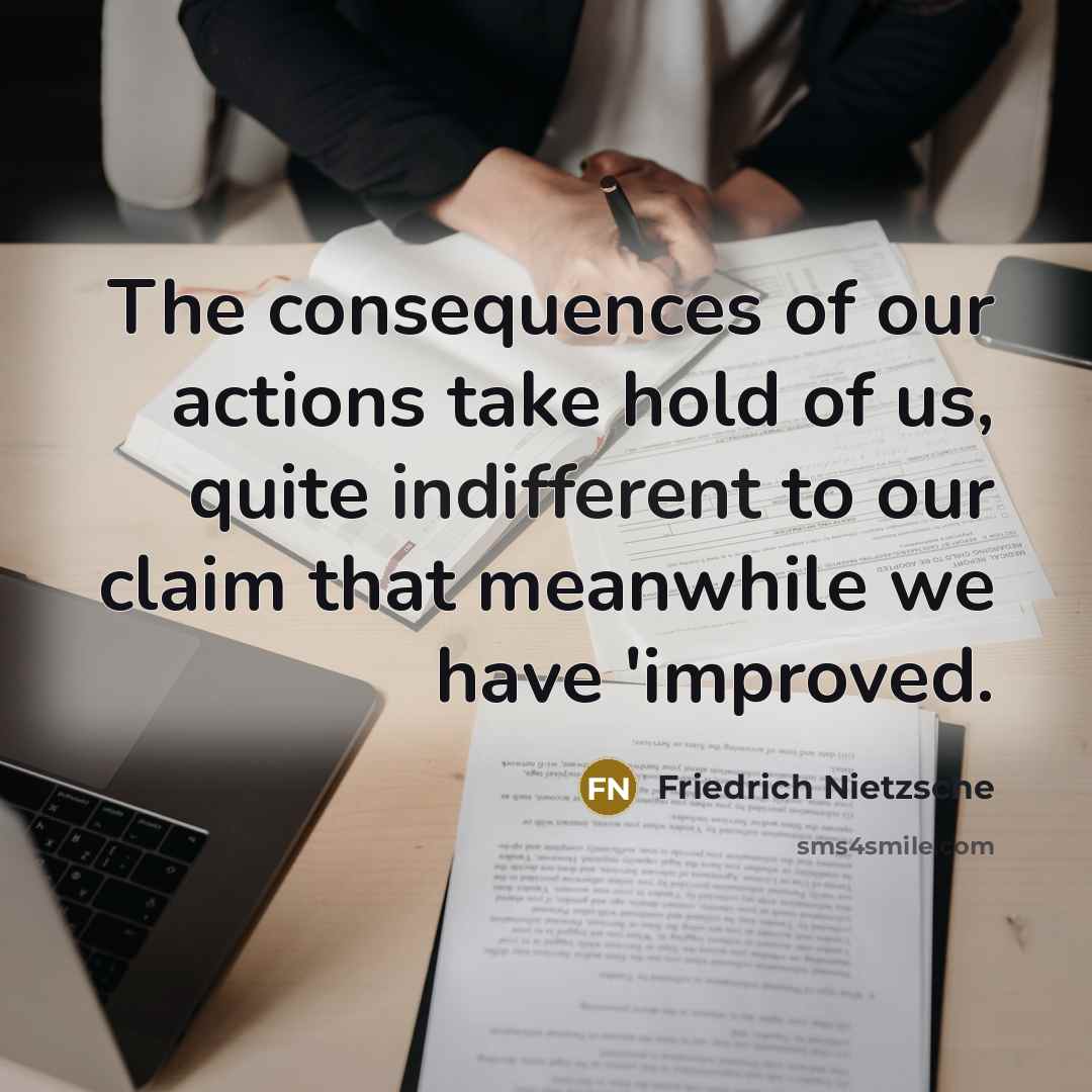“The consequences of our actions take hold of us, quite indifferent to our claim that meanwhile we have 'improved.” quote by Friedrich Nietzsche