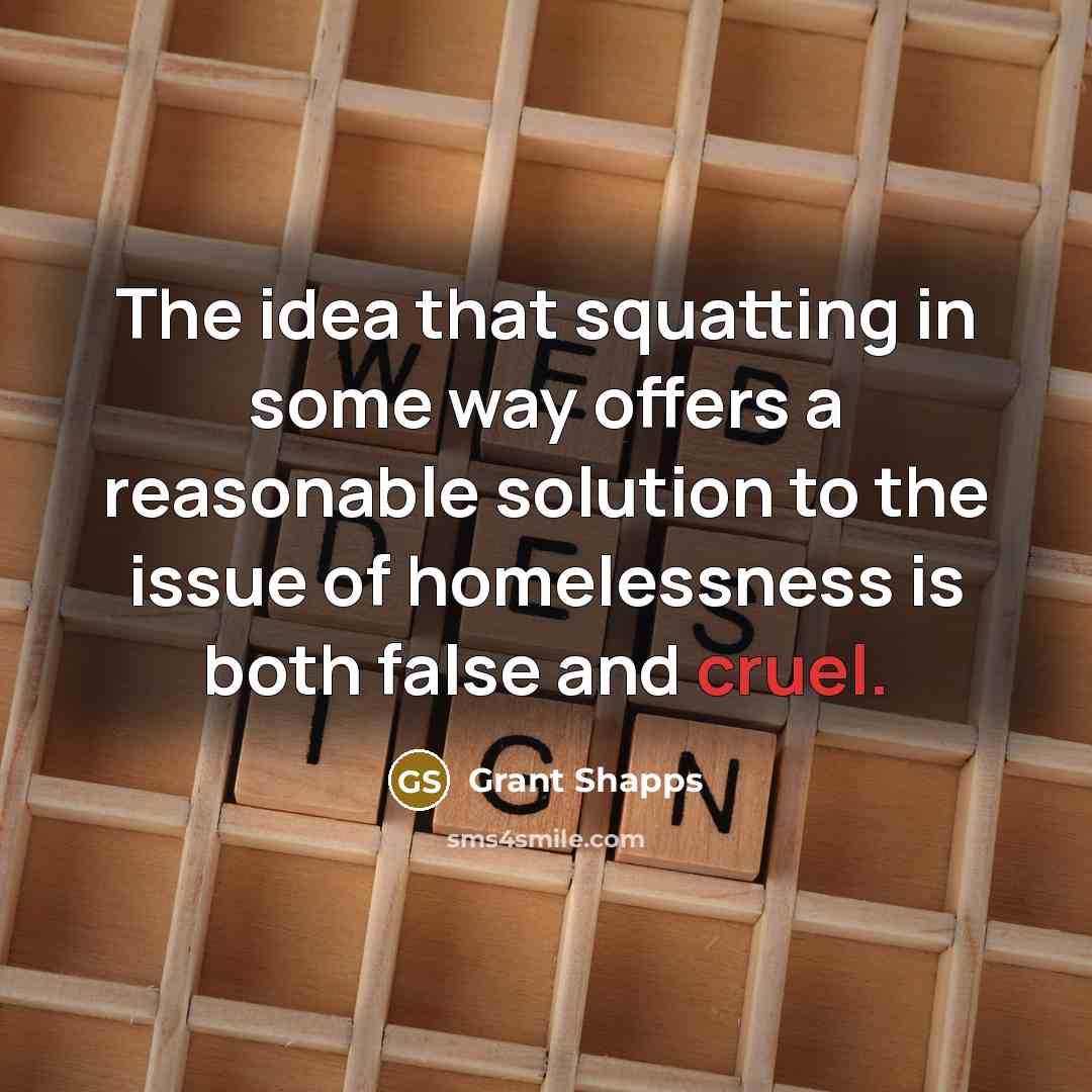 “The idea that squatting in some way offers a reasonable solution to the issue of homelessness is both false and cruel.” quote by Grant Shapps