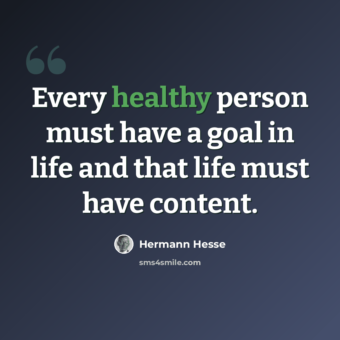 “Every healthy person must have a goal in life and that life must have content.” quote by Hermann Hesse