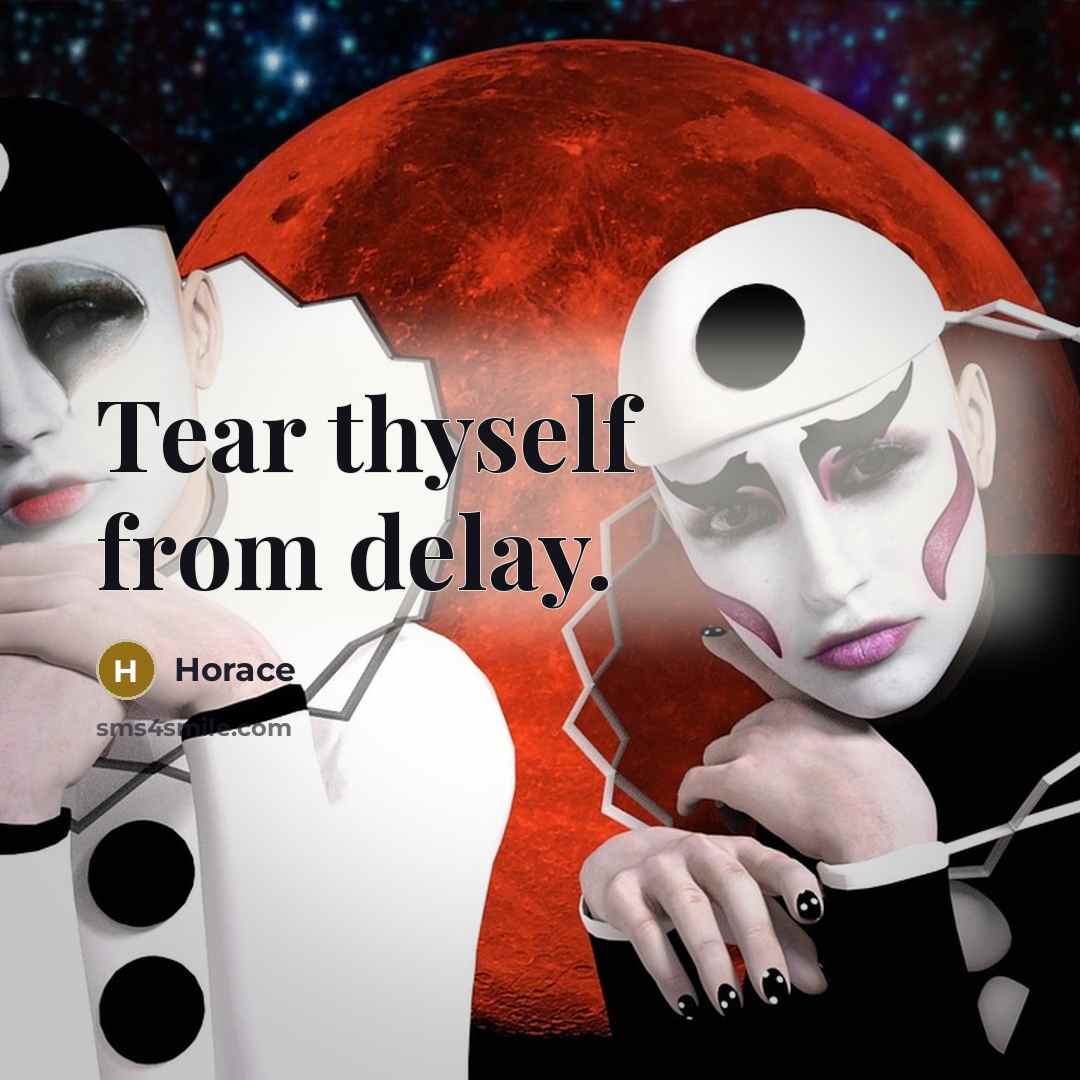 “Tear thyself from delay.” quote by Horace