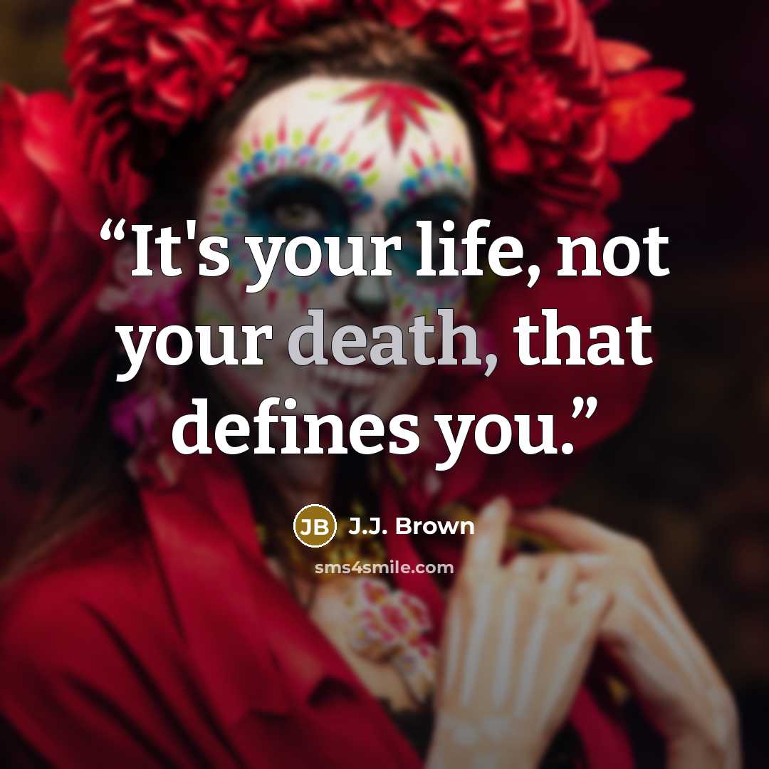 “It's your life, not your death, that defines you.” quote by J.J. Brown