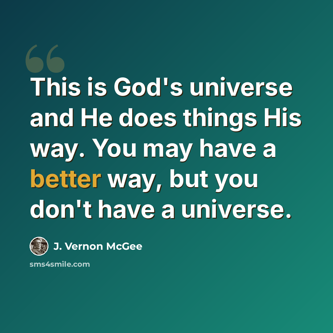 “This is God's universe and He does things His way. You may have a better way, but you don't have a universe.” quote by J. Vernon McGee