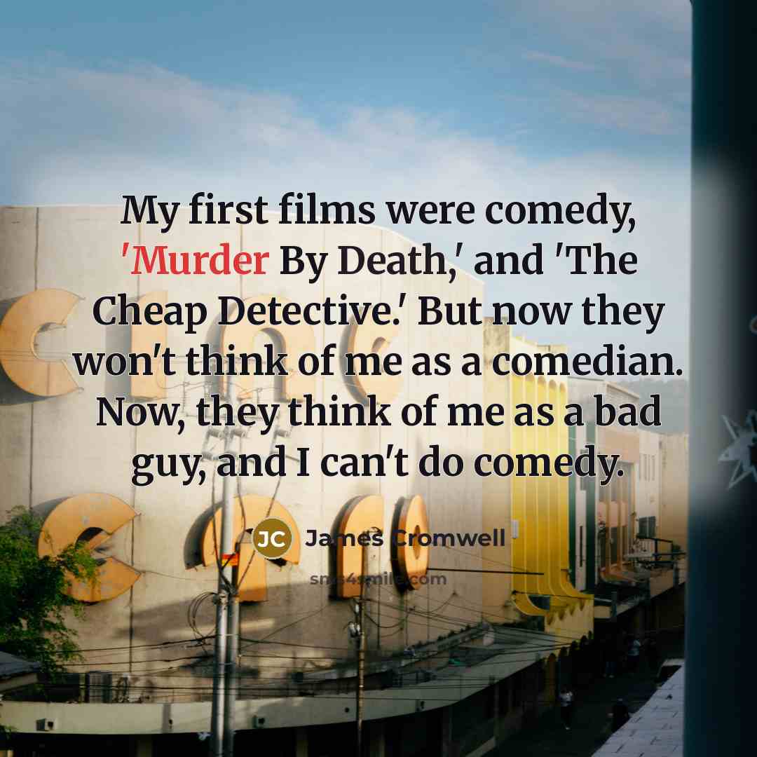 “My first films were comedy, 'Murder By Death,' and 'The Cheap Detective.' But now they won't think of me as a comedian. Now, they think of me as a bad guy, and I can't do comedy.” quote by James Cromwell