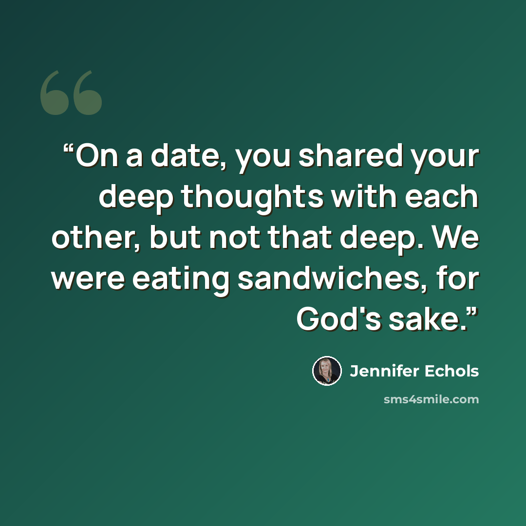 “On a date, you shared your deep thoughts with each other, but not that deep. We were eating sandwiches, for God's sake.” quote by Jennifer Echols