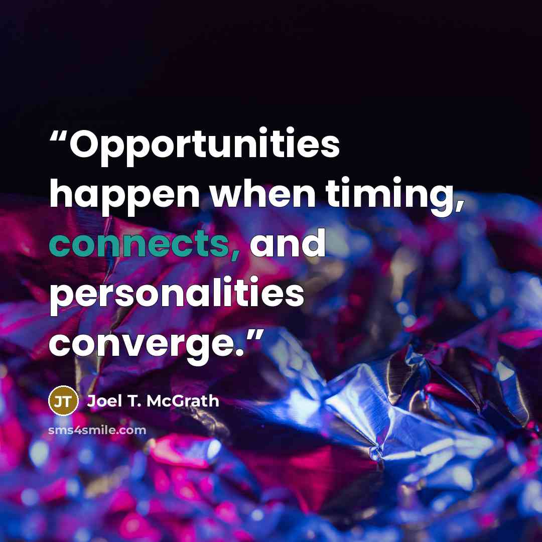 “Opportunities happen when timing, connects, and personalities converge.” quote by Joel T. McGrath