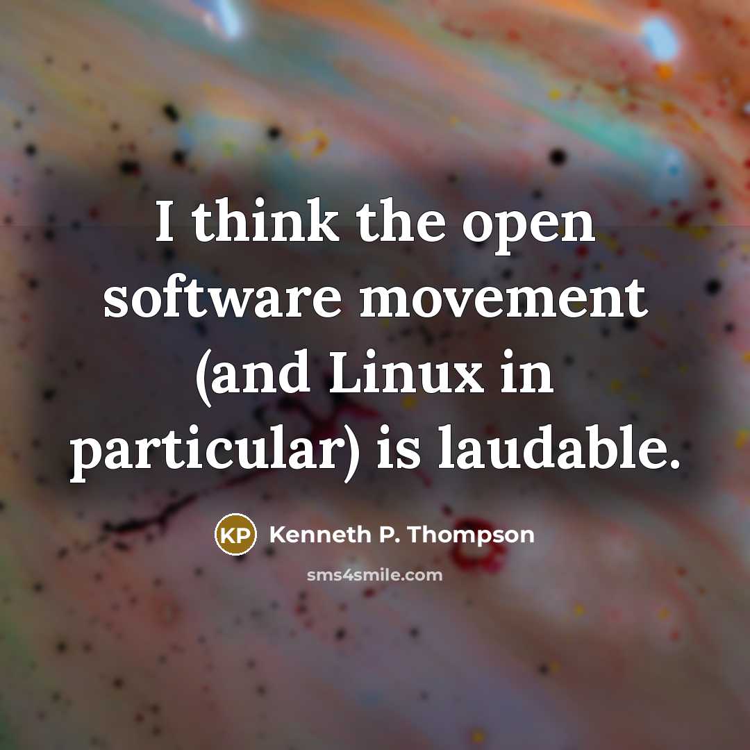 “I think the open software movement (and Linux in particular) is laudable.” quote by Kenneth P. Thompson