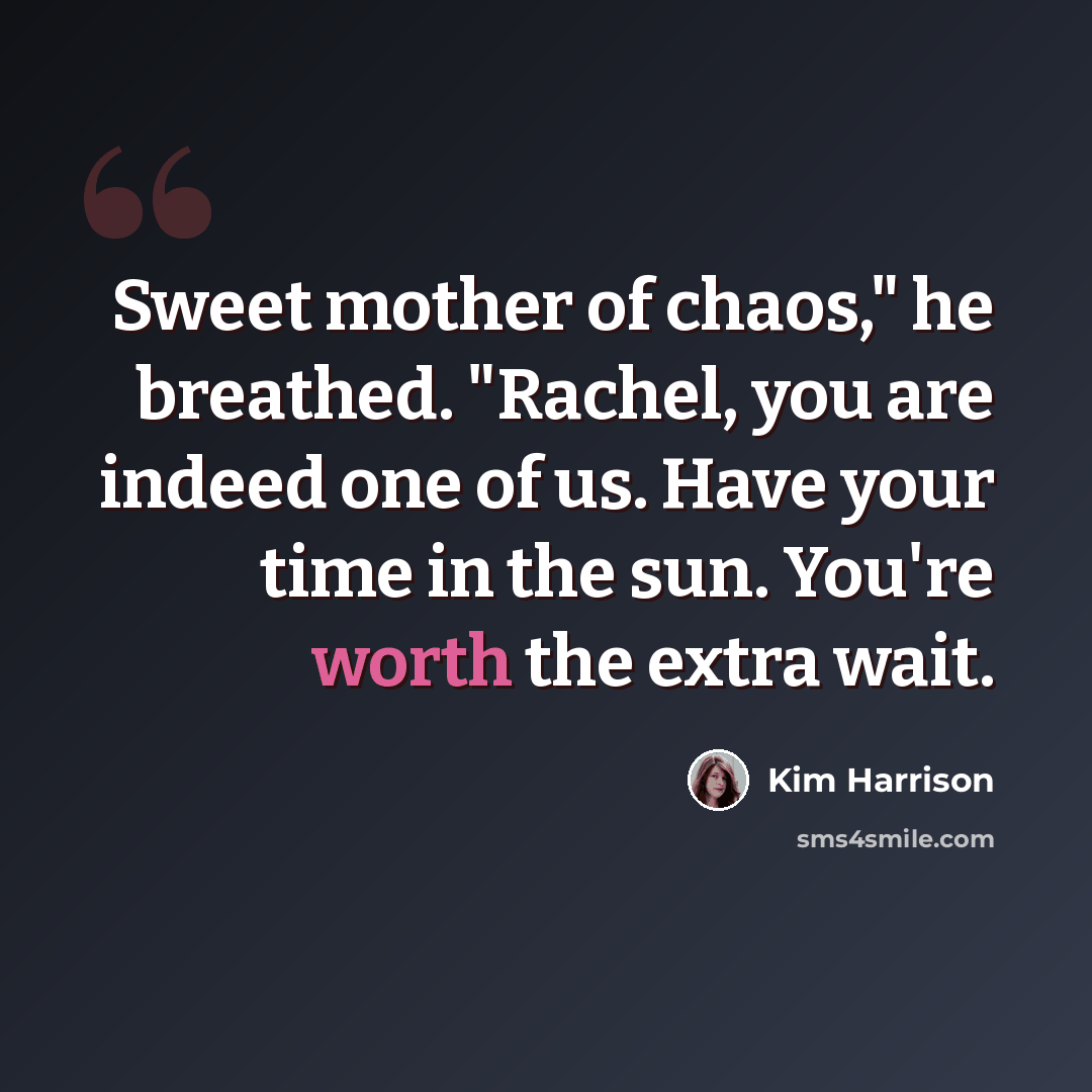 “Sweet mother of chaos," he breathed. "Rachel, you are indeed one of us. Have your time in the sun. You're worth the extra wait.” quote by Kim Harrison