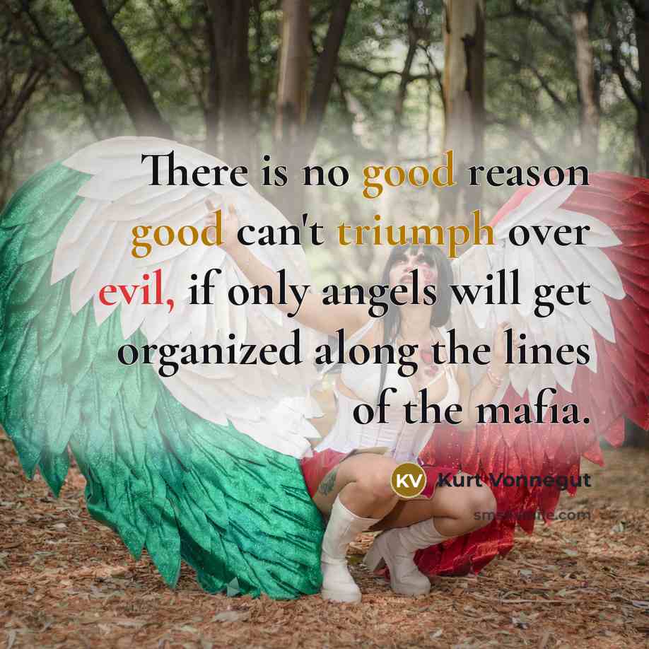 “There is no good reason good can't triumph over evil, if only angels will get organized along the lines of the mafia.” quote by Kurt Vonnegut