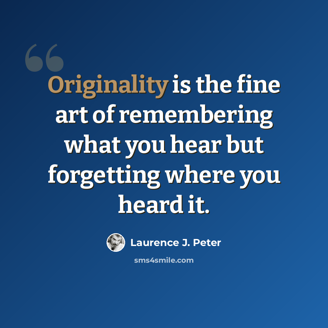“Originality is the fine art of remembering what you hear but forgetting where you heard it.” quote by Laurence J. Peter