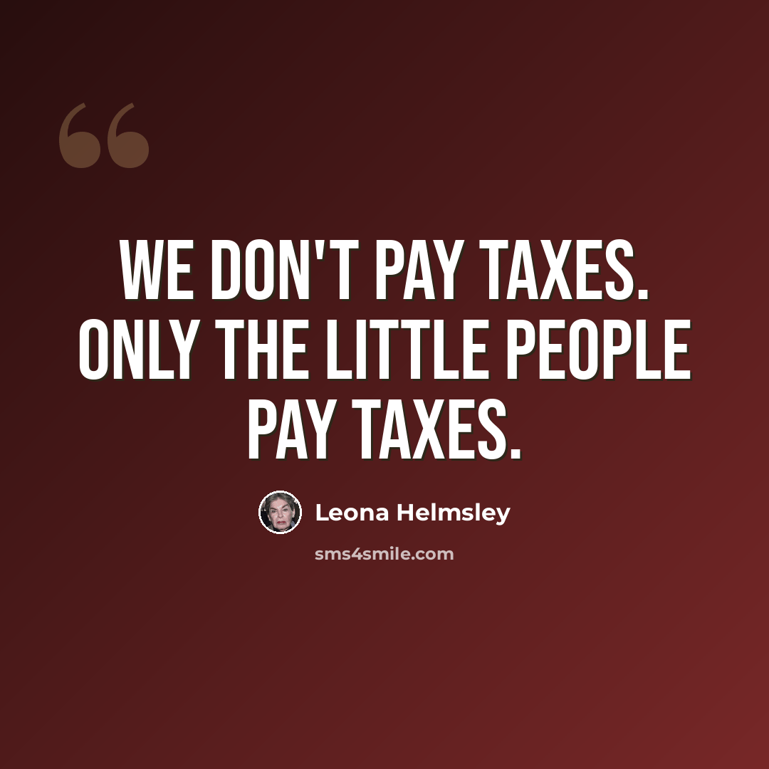 “We don't pay taxes. Only the little people pay taxes.” quote by Leona Helmsley