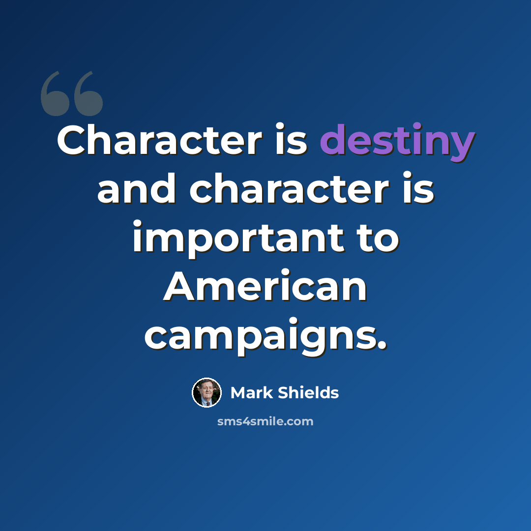 “Character is destiny and character is important to American campaigns.” quote by Mark Shields