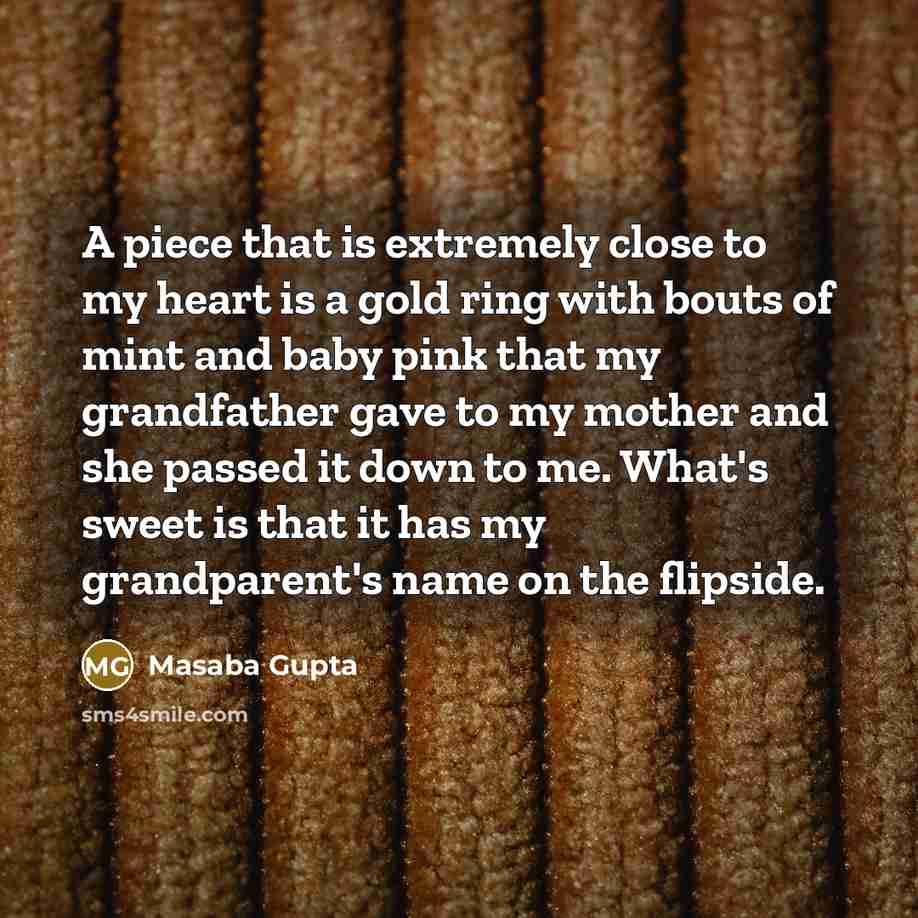 “A piece that is extremely close to my heart is a gold ring with bouts of mint and baby pink that my grandfather gave to my mother and she passed it down to me. What's sweet is that it has my grandparent's name on the flipside.” quote by Masaba Gupta